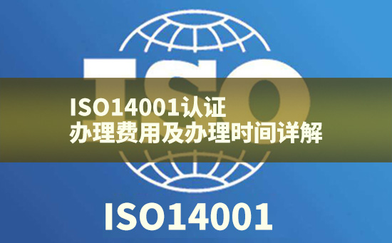 ISO14001認(rèn)證辦理費(fèi)用及辦理時(shí)間詳解